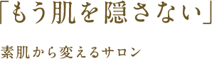 「もう肌を隠さない」素肌から変えるサロン